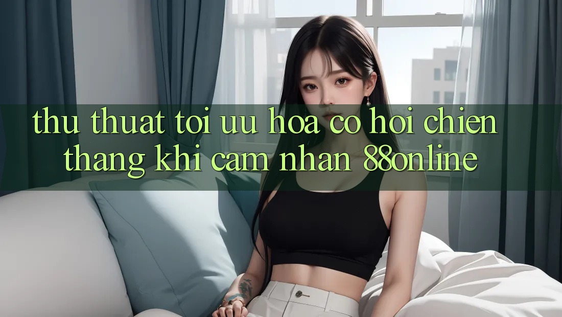 Thủ thuật Tối Ưu Hóa Cơ Hội Chiến Thắng Khi Cảm nhận 88online Thủ thuật Tối Ưu Hóa Cơ Hội Chiến Thắng Khi Cảm nhận 88online