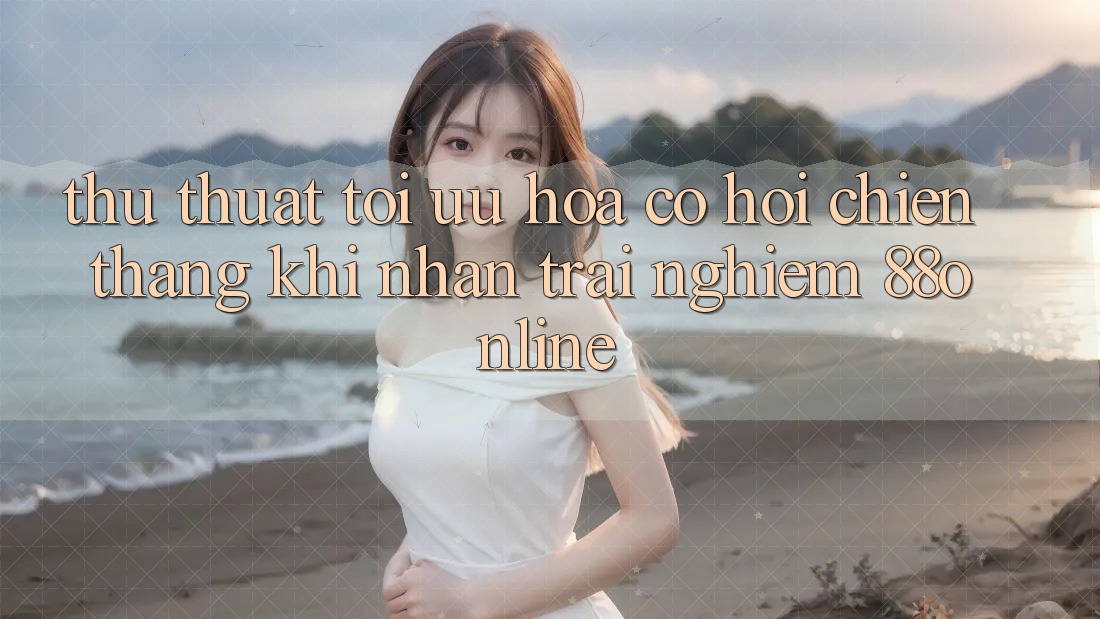 Thủ thuật Tối Ưu Hóa Cơ Hội Chiến Thắng Khi Nhận trải nghiệm 88online Thủ thuật Tối Ưu Hóa Cơ Hội Chiến Thắng Khi Nhận trải nghiệm 88online