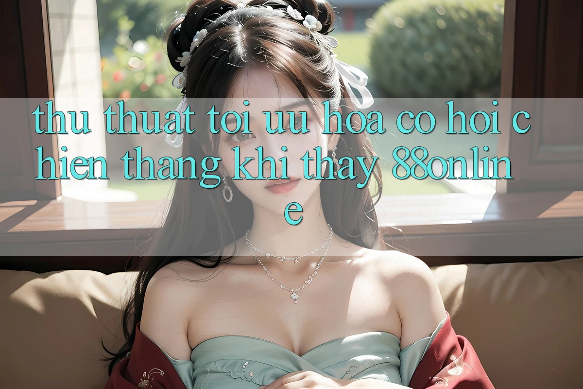 Thủ thuật Tối Ưu Hóa Cơ Hội Chiến Thắng Khi Thấy 88online