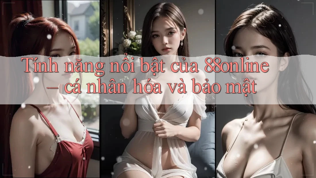 Tính năng nổi bật của 88online – cá nhân hóa và bảo mật Tính năng nổi bật của 88online – cá nhân hóa và bảo mật
