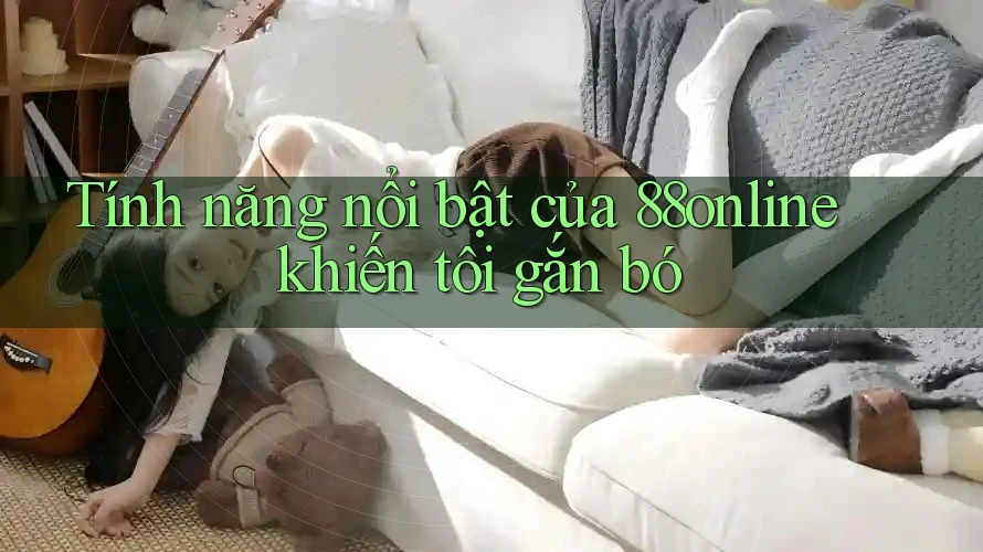 Tính năng nổi bật của 88online khiến tôi gắn bó