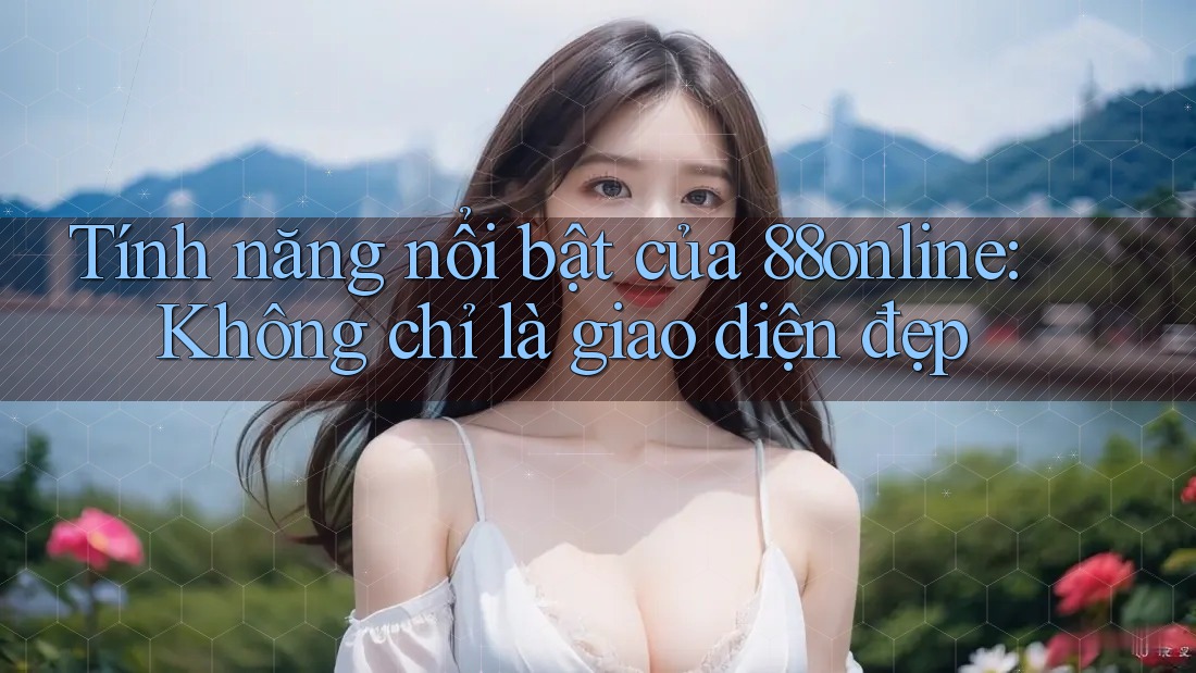 Tính năng nổi bật của 88online: Không chỉ là giao diện đẹp Tính năng nổi bật của 88online: Không chỉ là giao diện đẹp