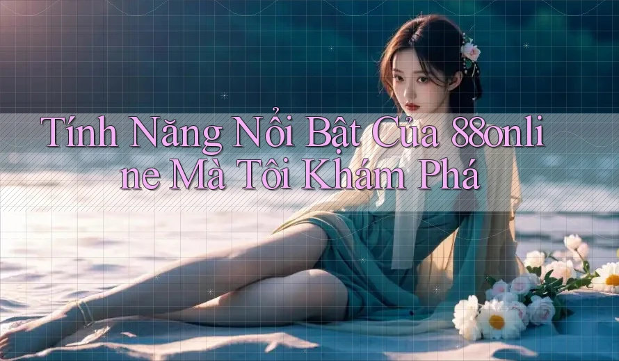 Tính Năng Nổi Bật Của 88online Mà Tôi Khám Phá