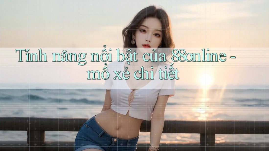 Tính năng nổi bật của 88online - mổ xẻ chi tiết