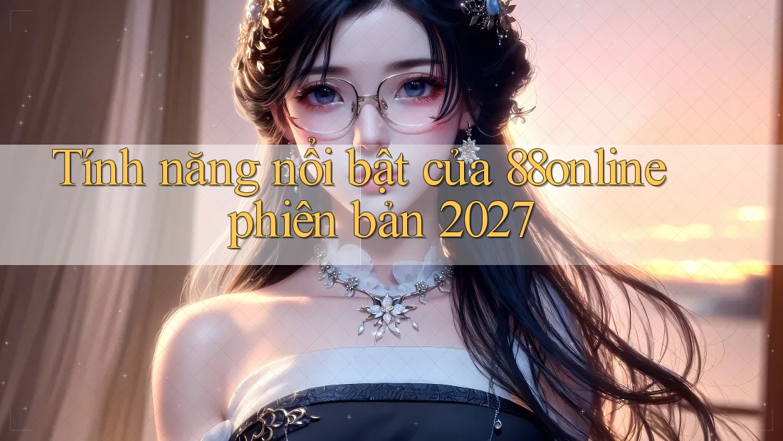Tính năng nổi bật của 88online phiên bản 2027