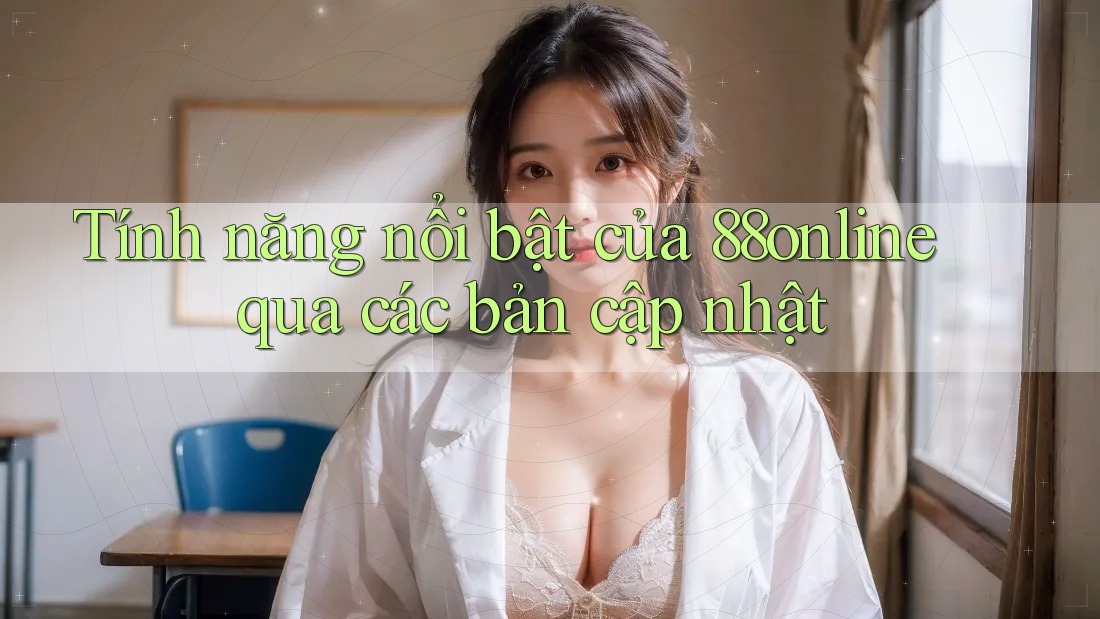 Tính năng nổi bật của 88online qua các bản cập nhật