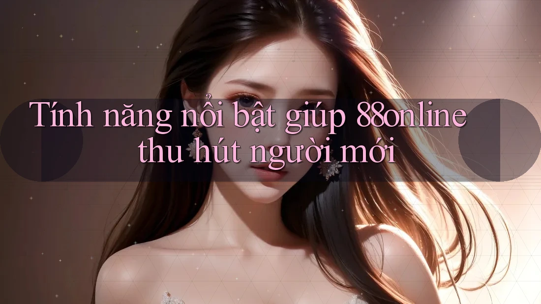 Tính năng nổi bật giúp 88online thu hút người mới