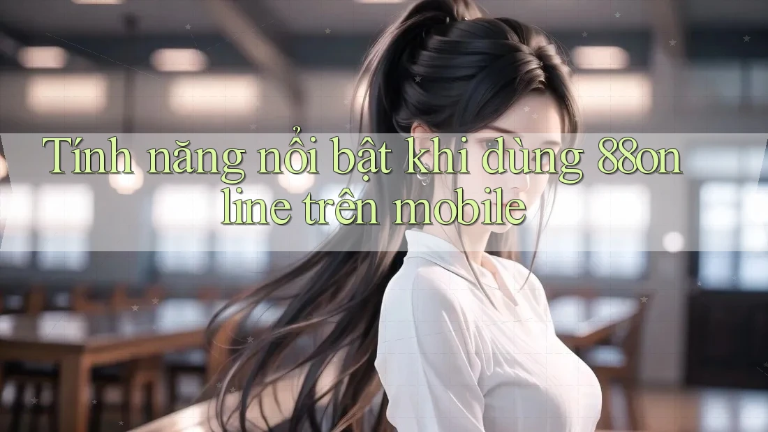 Tính năng nổi bật khi dùng 88online trên mobile