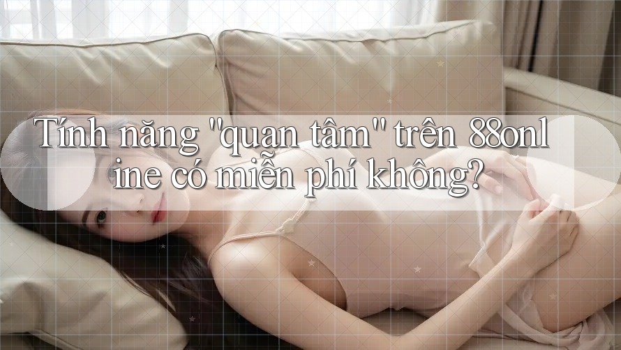 Tính năng “quan tâm” trên 88online có miễn phí không?