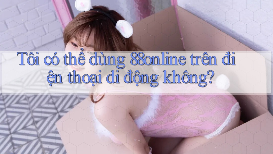 Tôi có thể dùng 88online trên điện thoại di động không?