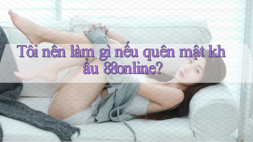 Tôi nên làm gì nếu quên mật khẩu 88online?