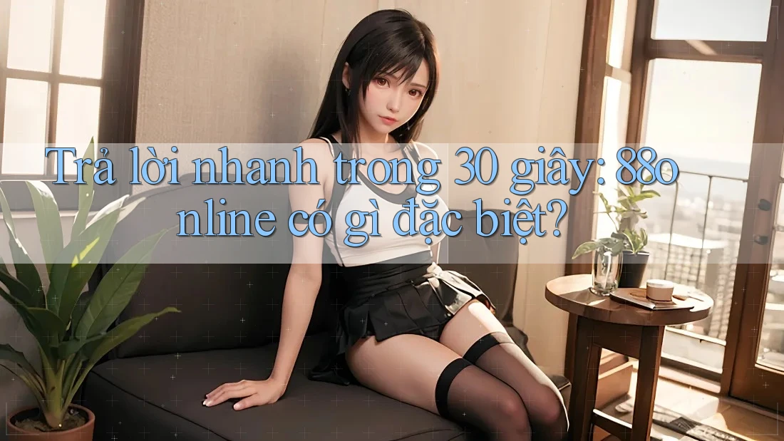 Trả lời nhanh trong 30 giây: 88online có gì đặc biệt?