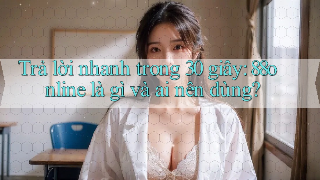 Trả lời nhanh trong 30 giây: 88online là gì và ai nên dùng?