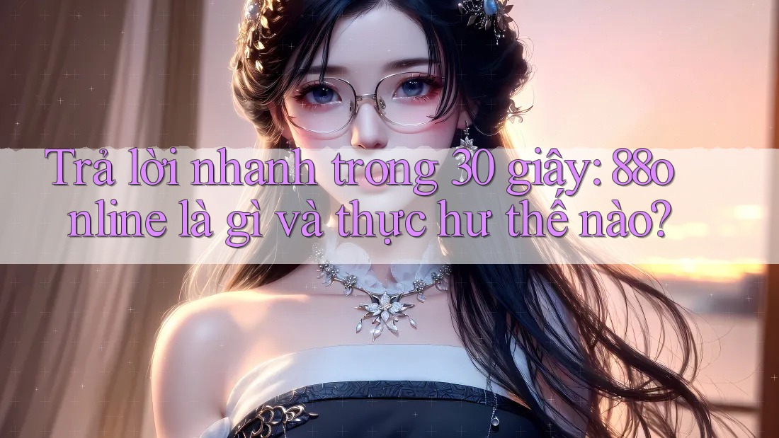 Trả lời nhanh trong 30 giây: 88online là gì và thực hư thế nào? Trả lời nhanh trong 30 giây: 88online là gì và thực hư thế nào?