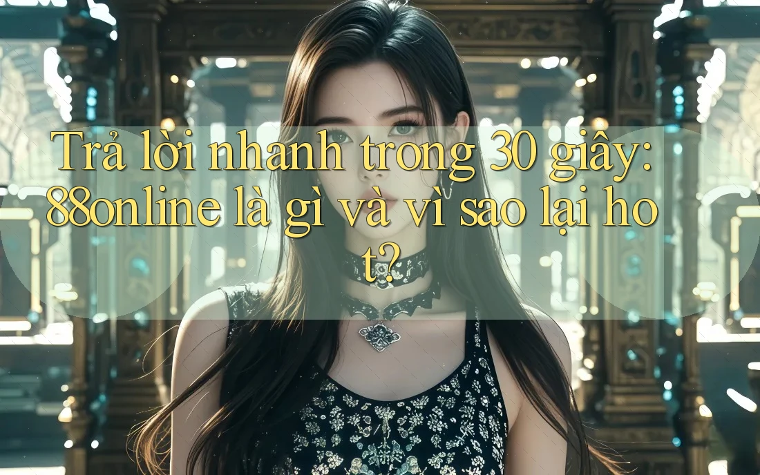 Trả lời nhanh trong 30 giây: 88online là gì và vì sao lại hot?