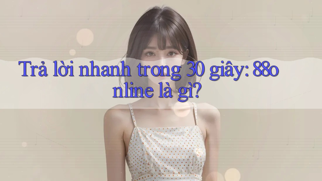Trả lời nhanh trong 30 giây: 88online là gì?