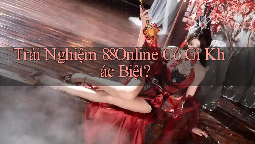 Trải Nghiệm 88Online Có Gì Khác Biệt? Trải Nghiệm 88Online Có Gì Khác Biệt?