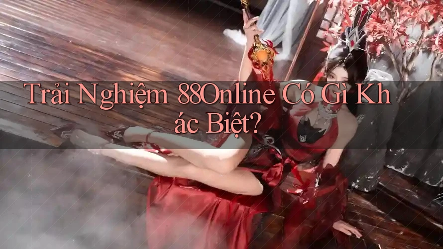 Trải Nghiệm 88Online Có Gì Khác Biệt? Trải Nghiệm 88Online Có Gì Khác Biệt?