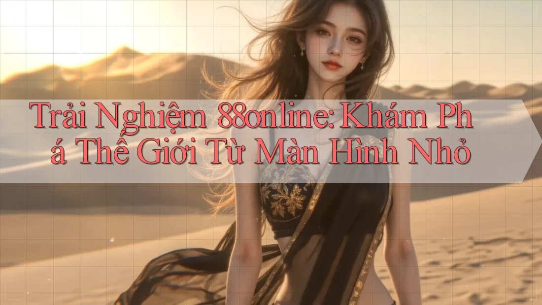 Trải Nghiệm 88online: Khám Phá Thế Giới Từ Màn Hình Nhỏ