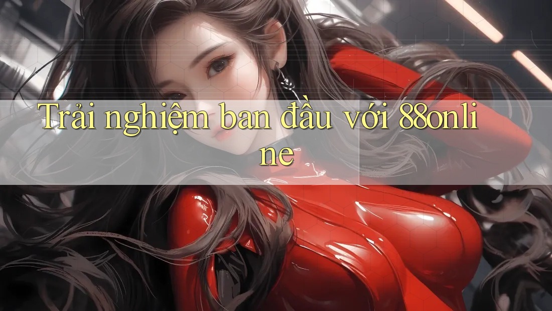Trải nghiệm ban đầu với 88online