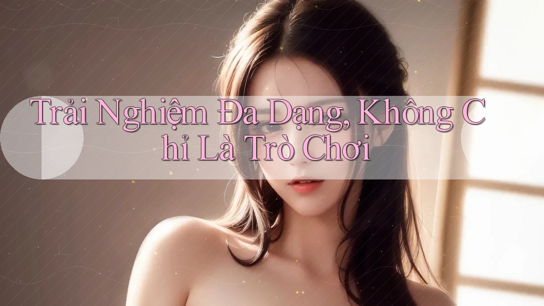 Trải Nghiệm Đa Dạng, Không Chỉ Là Trò Chơi