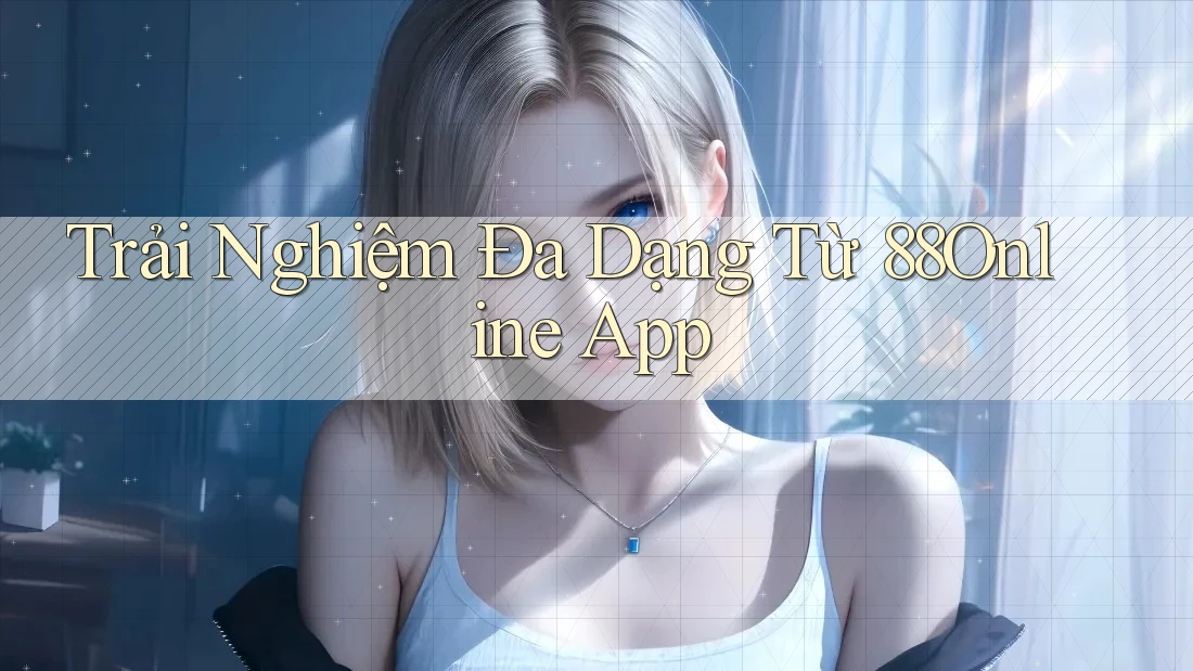 Trải Nghiệm Đa Dạng Từ 88Online App Trải Nghiệm Đa Dạng Từ 88Online App