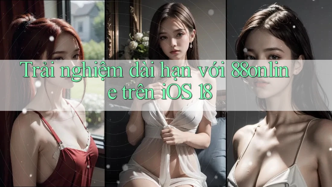 Trải nghiệm dài hạn với 88online trên iOS 18