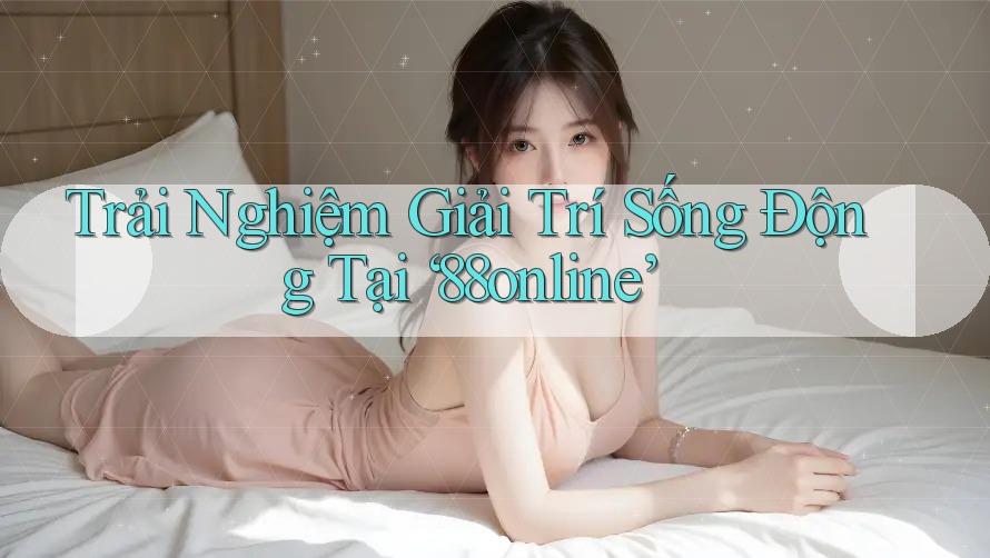 Trải Nghiệm Giải Trí Sống Động Tại ‘88online’