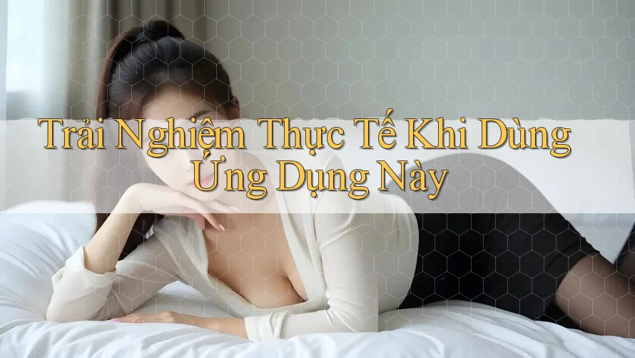 Trải Nghiệm Thực Tế Khi Dùng Ứng Dụng Này