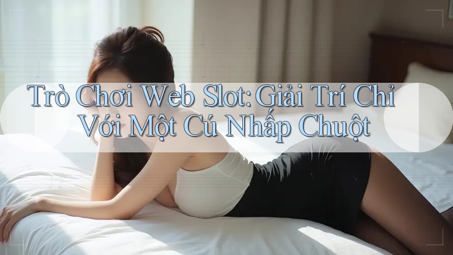 Trò Chơi Web Slot: Giải Trí Chỉ Với Một Cú Nhấp Chuột