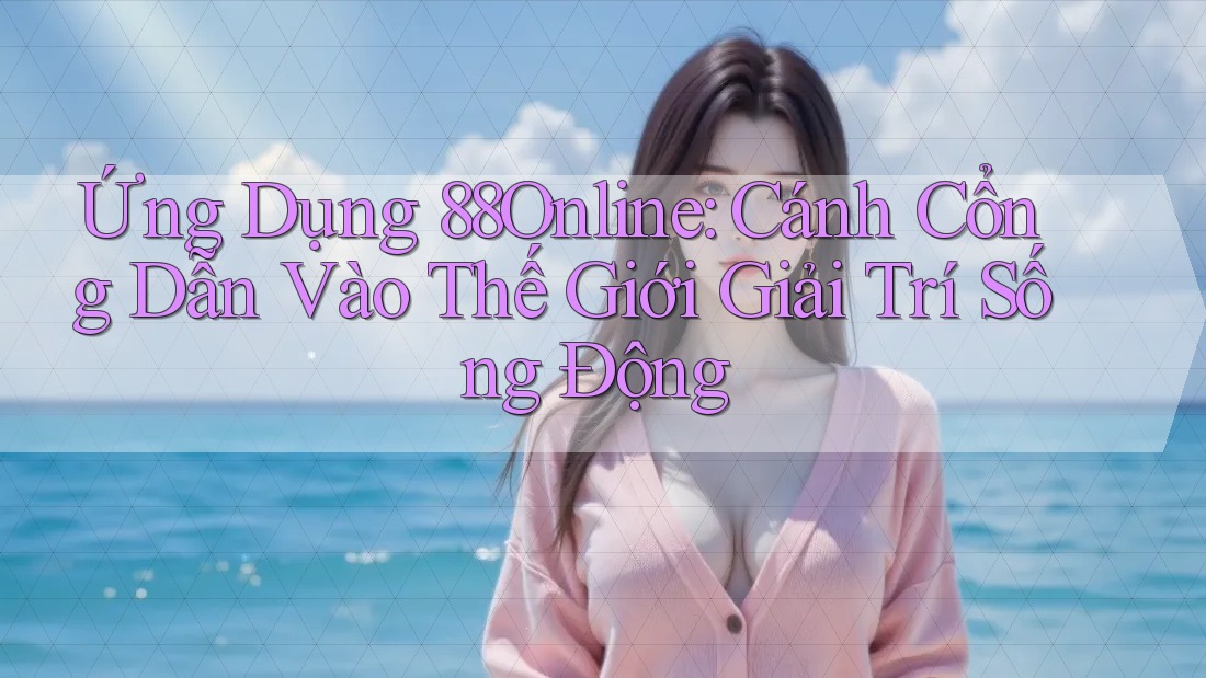 Ứng Dụng 88Online: Cánh Cổng Dẫn Vào Thế Giới Giải Trí Sống Động