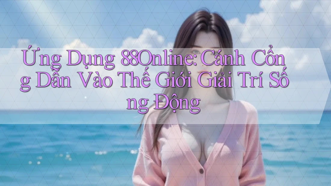 Ứng Dụng 88Online: Cánh Cổng Dẫn Vào Thế Giới Giải Trí Sống Động