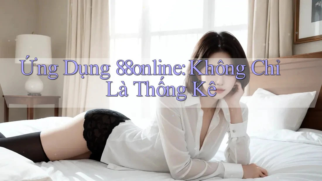 Ứng Dụng 88online: Không Chỉ Là Thống Kê