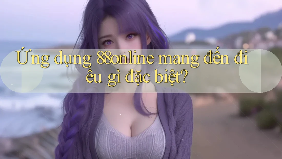 Ứng dụng 88online mang đến điều gì đặc biệt? Ứng dụng 88online mang đến điều gì đặc biệt?