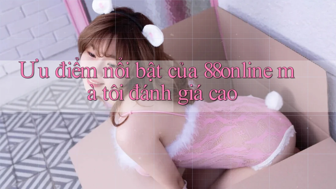 Ưu điểm nổi bật của 88online mà tôi đánh giá cao