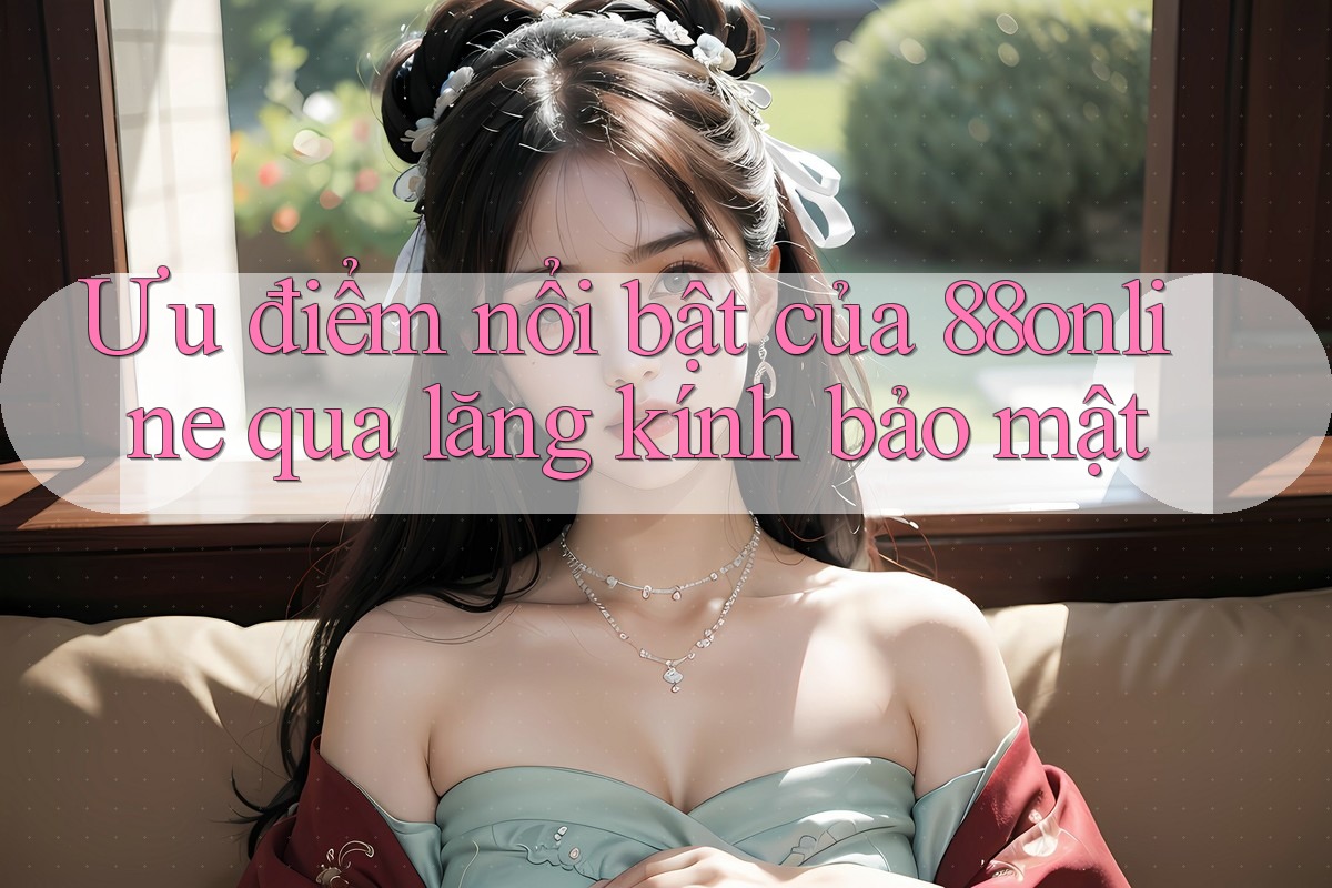 Ưu điểm nổi bật của 88online qua lăng kính bảo mật