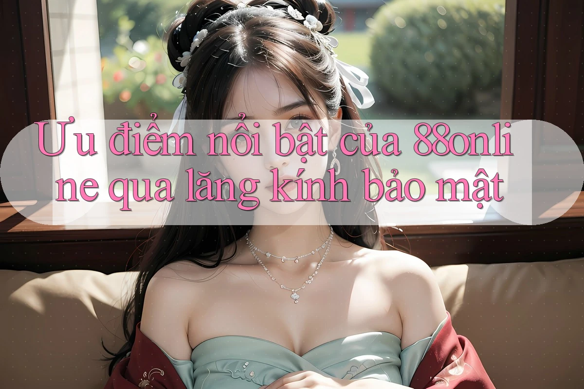 Ưu điểm nổi bật của 88online qua lăng kính bảo mật Ưu điểm nổi bật của 88online qua lăng kính bảo mật