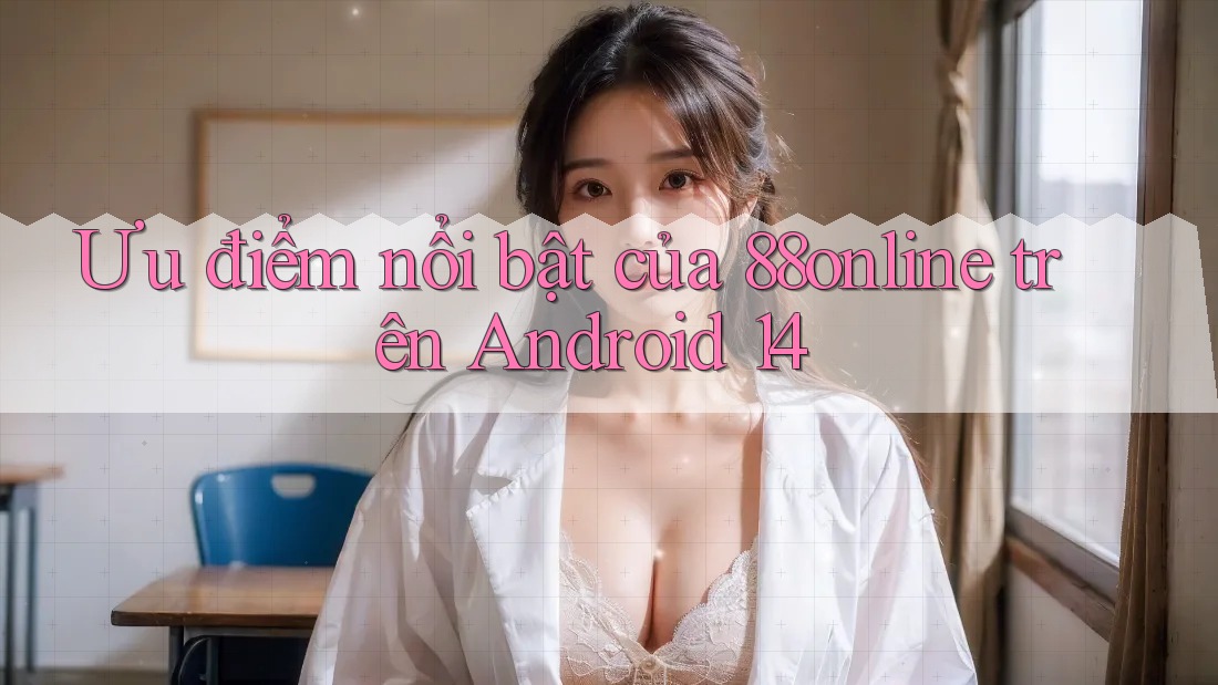 Ưu điểm nổi bật của 88online trên Android 14