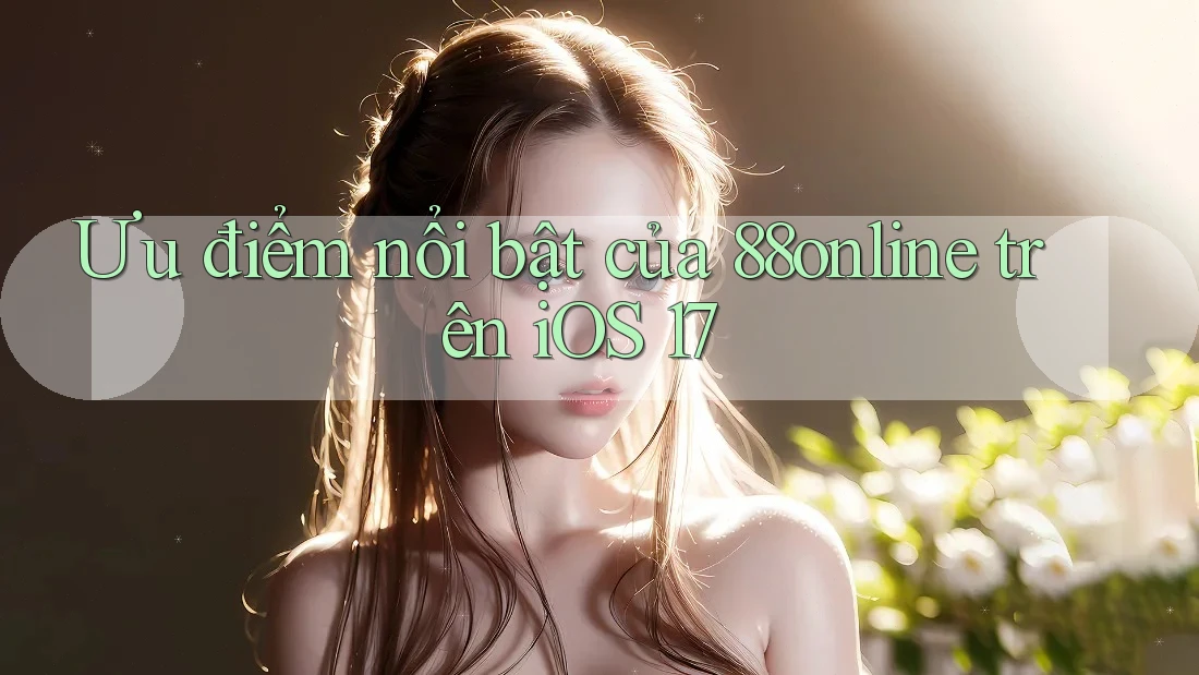 Ưu điểm nổi bật của 88online trên iOS 17