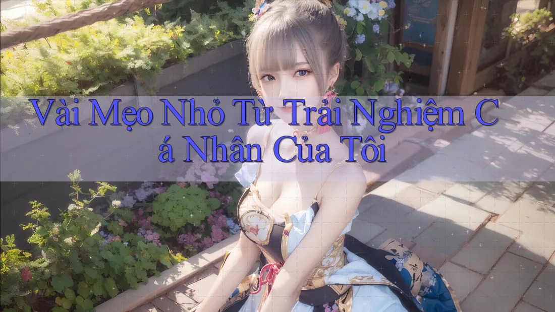 Vài Mẹo Nhỏ Từ Trải Nghiệm Cá Nhân Của Tôi