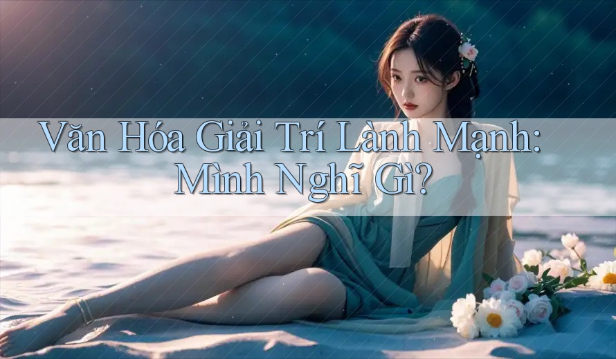Văn Hóa Giải Trí Lành Mạnh: Mình Nghĩ Gì?
