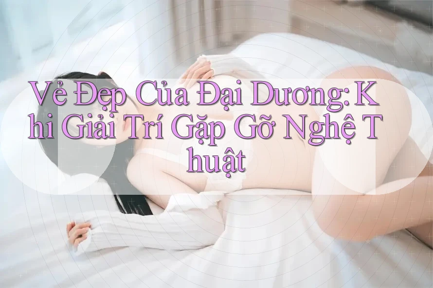 Vẻ Đẹp Của Đại Dương: Khi Giải Trí Gặp Gỡ Nghệ Thuật