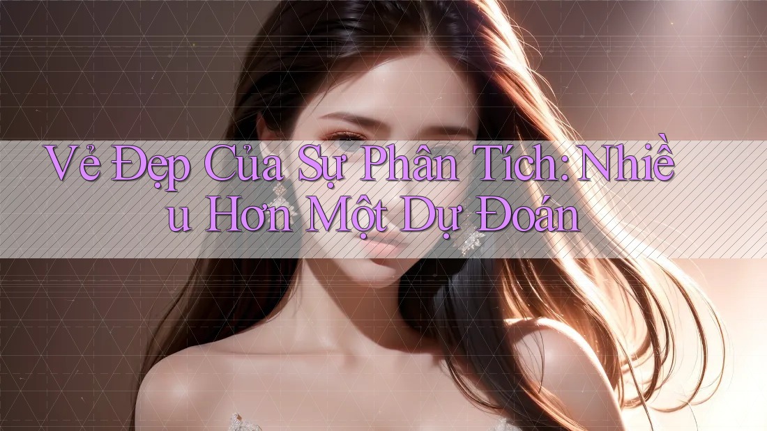 Vẻ Đẹp Của Sự Phân Tích: Nhiều Hơn Một Dự Đoán