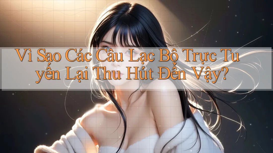 Vì Sao Các Câu Lạc Bộ Trực Tuyến Lại Thu Hút Đến Vậy?