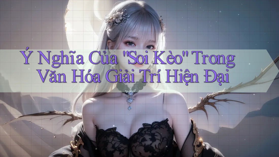 Ý Nghĩa Của “Soi Kèo” Trong Văn Hóa Giải Trí Hiện Đại