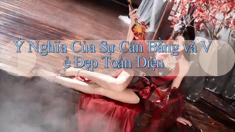 Ý Nghĩa Của Sự Cân Bằng và Vẻ Đẹp Toàn Diện Ý Nghĩa Của Sự Cân Bằng và Vẻ Đẹp Toàn Diện