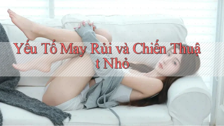 Yếu Tố May Rủi và Chiến Thuật Nhỏ